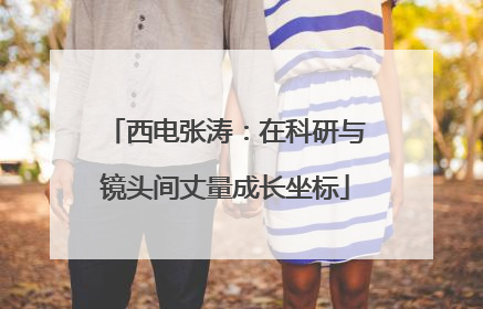 西电张涛：在科研与镜头间丈量成长坐标