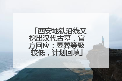 西安地铁沿线又挖出汉代古墓，官方回应：墓葬等级较低，计划回填