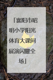 襄阳市昭明小学阳光体育大课间展演闪耀全场