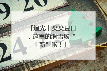 追光丨炎炎夏日，这里的滑雪场“上新”啦！