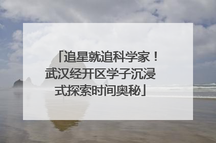 追星就追科学家！武汉经开区学子沉浸式探索时间奥秘