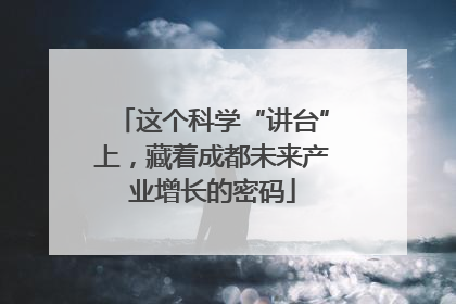 这个科学“讲台”上，藏着成都未来产业增长的密码