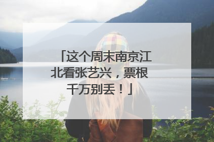 这个周末南京江北看张艺兴，票根千万别丢！