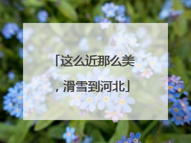 这么近那么美，滑雪到河北