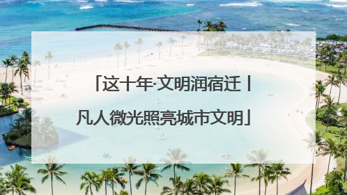 这十年·文明润宿迁丨凡人微光照亮城市文明