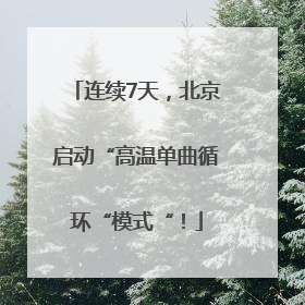 连续7天，北京启动“高温单曲循环“模式“！