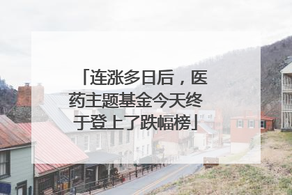连涨多日后，医药主题基金今天终于登上了跌幅榜