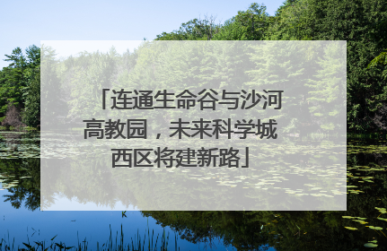 连通生命谷与沙河高教园，未来科学城西区将建新路