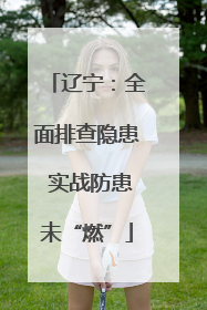 辽宁：全面排查隐患 实战防患未“燃”