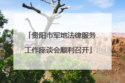 贵阳市军地法律服务工作座谈会顺利召开