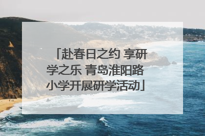 赴春日之约 享研学之乐 青岛淮阳路小学开展研学活动