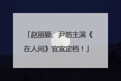 赵丽颖、尹昉主演《在人间》官宣定档！