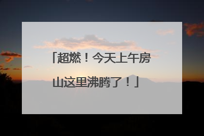 超燃！今天上午房山这里沸腾了！
