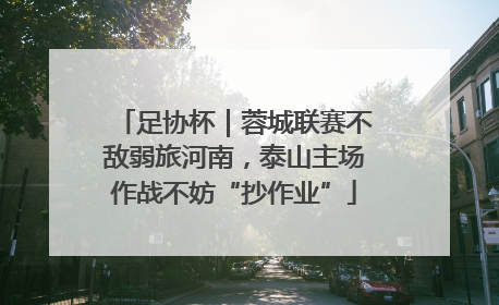 足协杯｜蓉城联赛不敌弱旅河南，泰山主场作战不妨“抄作业”