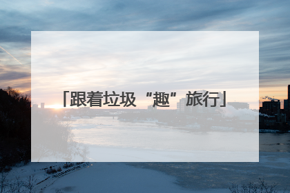 跟着垃圾“趣”旅行