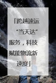 跨越速运“当天达”服务，科技赋能物流新速度