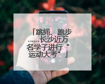 跳绳、跑步……长沙近万名学子进行“运动大考”