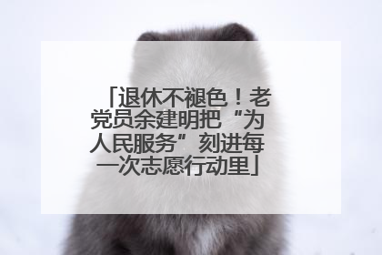 退休不褪色！老党员余建明把“为人民服务”刻进每一次志愿行动里
