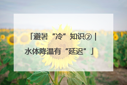避暑“冷”知识②｜水体降温有“延迟”