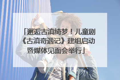 邂逅古滇绮梦！儿童剧《古滇奇遇记》建组启动暨媒体见面会举行