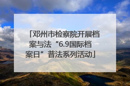 邓州市检察院开展档案与法“6.9国际档案日”普法系列活动