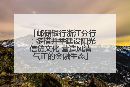 邮储银行浙江分行：多措并举建设阳光信贷文化 营造风清气正的金融生态
