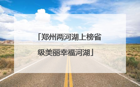 郑州两河湖上榜省级美丽幸福河湖