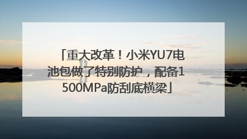 重大改革！小米YU7电池包做了特别防护，配备1500MPa防刮底横梁