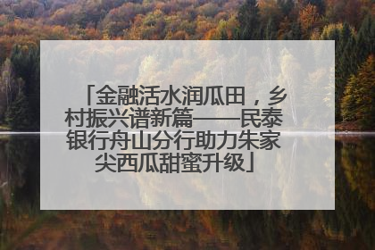 金融活水润瓜田，乡村振兴谱新篇——民泰银行舟山分行助力朱家尖西瓜甜蜜升级
