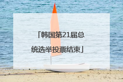 韩国第21届总统选举投票结束