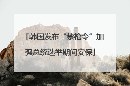 韩国发布“禁枪令”加强总统选举期间安保