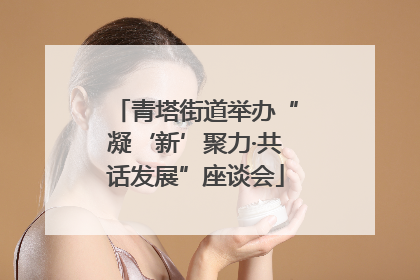 青塔街道举办“凝‘新’聚力·共话发展”座谈会