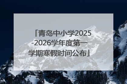 青岛中小学2025-2026学年度第一学期寒假时间公布