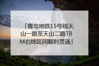 青岛地铁15号线天山一路至天山二路TBM右线区间顺利贯通