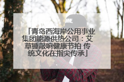 青岛西海岸公用事业集团能源供热公司：艾草锤敲响健康节拍 传统文化在指尖传承