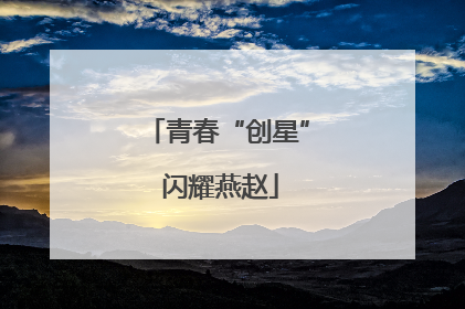 青春“创星” 闪耀燕赵