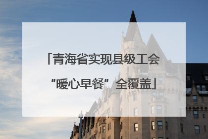 青海省实现县级工会“暖心早餐”全覆盖