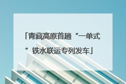 青藏高原首趟“一单式”铁水联运专列发车