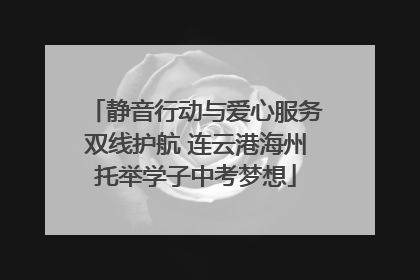静音行动与爱心服务双线护航 连云港海州托举学子中考梦想