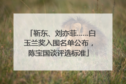 靳东、刘亦菲……白玉兰奖入围名单公布，陈宝国谈评选标准