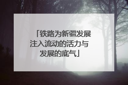铁路为新疆发展注入流动的活力与发展的底气