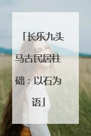 长乐九头马古民居柱础：以石为语