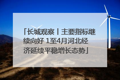 长城观察丨主要指标继续向好 1至4月河北经济延续平稳增长态势