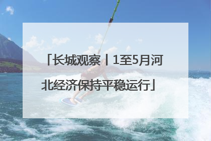 长城观察丨1至5月河北经济保持平稳运行