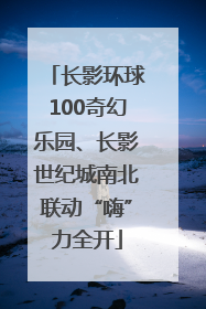 长影环球100奇幻乐园、长影世纪城南北联动“嗨”力全开