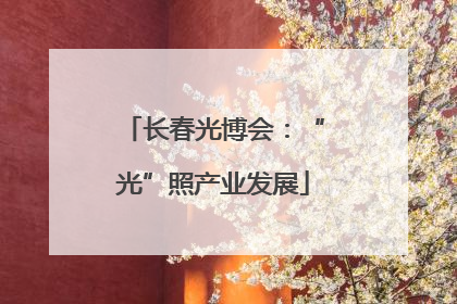 长春光博会：“光”照产业发展