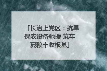 长治上党区：抗旱保农设备驰援 筑牢夏粮丰收根基