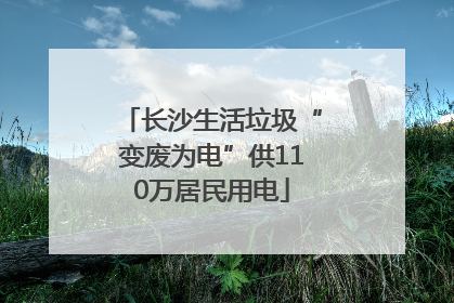 长沙生活垃圾“变废为电”供110万居民用电