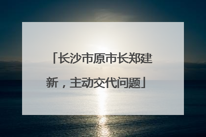长沙市原市长郑建新，主动交代问题