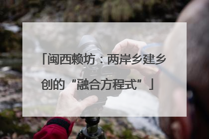 闽西赖坊：两岸乡建乡创的“融合方程式”